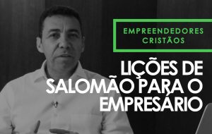Lições de Salomão para o empresário – Empreendedores Cristãos