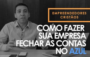 Como fazer sua empresa fechar as contas no azul – Empreendedores Cristãos