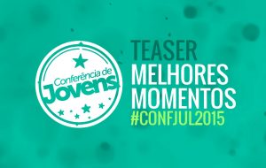Teaser dos MELHORES MOMENTOS da #confjul2015