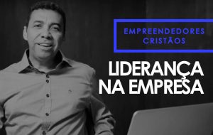 Liderança na Empresa – Empreendedores Cristãos