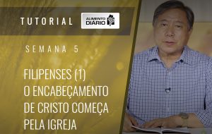 Alimento diário – A fé do Evangelho – Semana 05 – Filipenses (1) – O encabeçamento de Cristo começa pela igreja