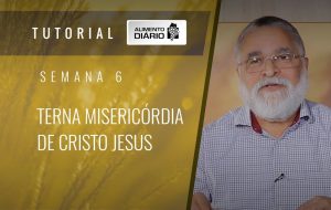 Alimento diário – A fé do Evangelho – Semana 06 – Filipenses (2) – Terna misericórdia de Cristo Jesus