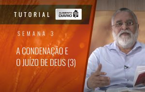 Alimento Diário Rumo à glória – Tutorial Semana 03 – Romanos (13) – A condenação e o juízo de Deus(3)