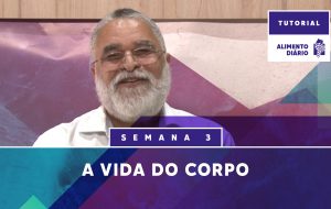 Alimento Diário – A vida do corpo – Tutorial Semana 3