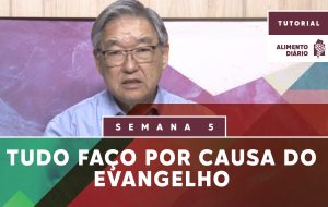 Alimento Diário – Tudo Faço por Causa do Evangelho – Tutorial – Semana 05