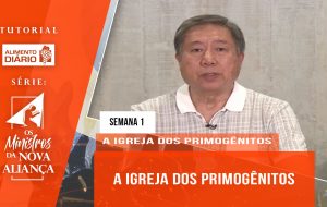 Tutorial – O Ministros da Nova Aliança – A Igreja dos Primogênitos- Semana 01