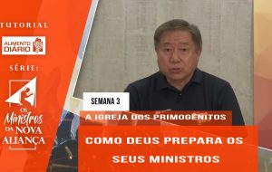 Tutorial – Os Ministros da Nova Aliança – A Igreja dos Primogênitos- Semana 03