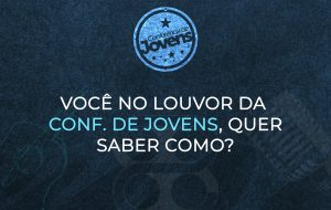 VOCÊ NO LOUVOR DA CONFERÊNCIA DE JOVENS, QUER SABER COMO?