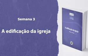 Tutorial | ENTÃO VIRÁ O FIM | A Edificação da Igreja | Semana 3
