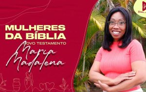 MULHERES DA BÍBLIA | A primeira a ver Cristo em ressurreição