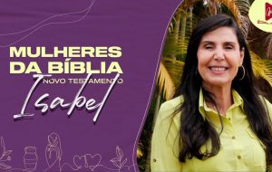 MULHERES DA BÍBLIA | Isabel, da esterilidade à concepção de um servo de Deus