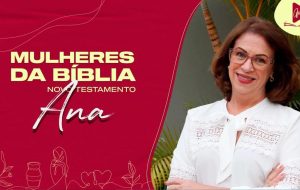 MULHERES DA BÍBLIA | Uma mulher consagrada a Deus, à Sua casa e à Sua vinda.
