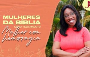 MULHERES DA BÍBLIA | Se eu apenas Te tocar, então, serei curada!