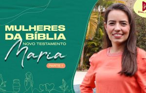 MULHERES DA BÍBLIA | Maria, a mulher escolhida para gerar Jesus | parte 1