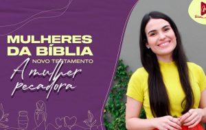 MULHERES DA BÍBLIA | O perdão de Deus é uma dádiva deixada para a humanidade.