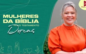 MULHERES DA BÍBLIA | Amor fraternal, obra e viver da Igreja