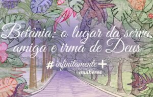 CONGRESSO DAS MULHERES – Infinitamente mais | Betânia: o lugar da SERVA, AMIGA e IRMÃ de Deus