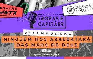 Segunda temporada | PODCAST: TROPAS E CAPITÃES | Ep 2 – Ninguém nos arrebatará das mãos de Deus